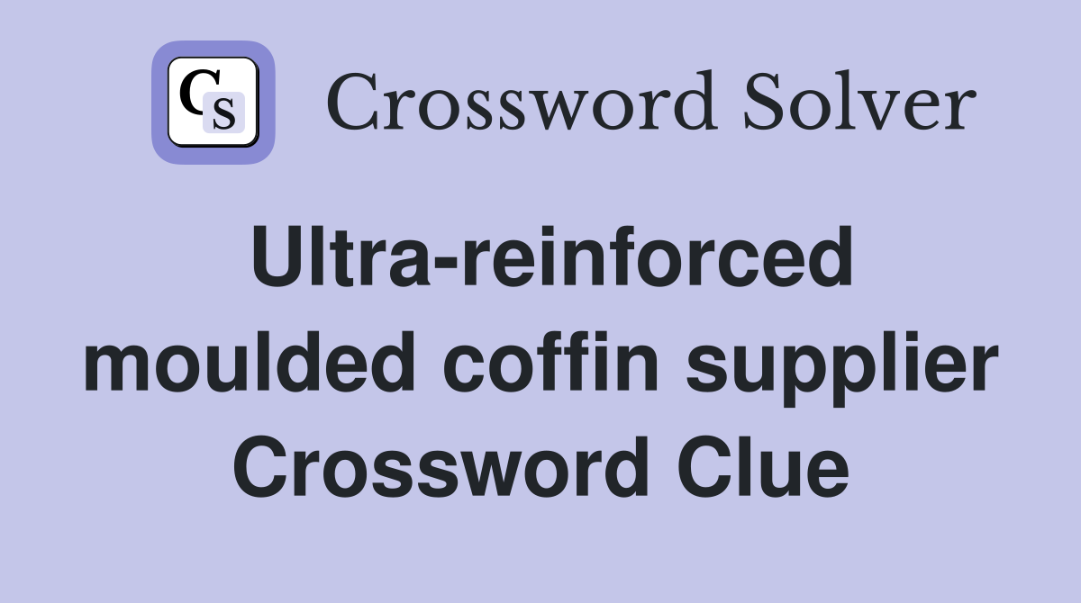 Ultrareinforced moulded coffin supplier Crossword Clue Answers